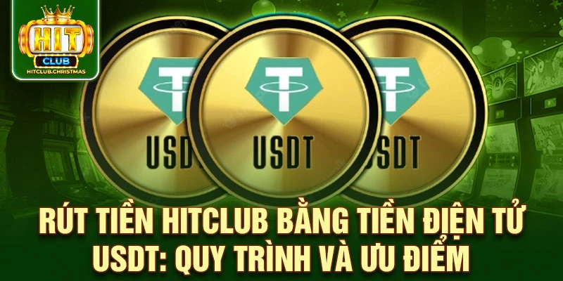 Rút tiền HitClub bằng tiền điện tử USDT: quy trình và ưu điểm